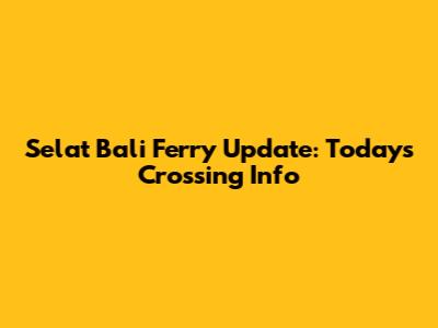 Selat Bali Ferry Update: Today's Crossing Info