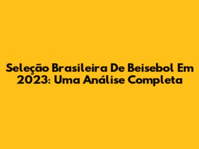 Seleção Brasileira De Beisebol Em 2023: Uma Análise Completa