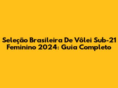 Seleção Brasileira De Vôlei Sub-21 Feminino 2024: Guia Completo