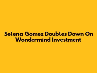 Selena Gomez Doubles Down On Wondermind Investment
