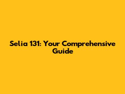 Selia 131: Your Comprehensive Guide