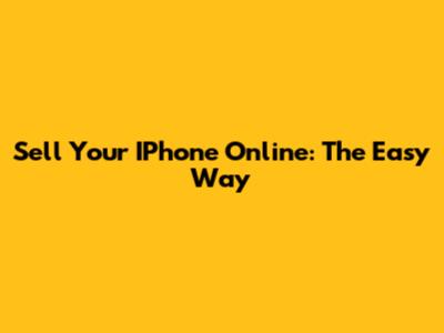 Sell Your IPhone Online: The Easy Way