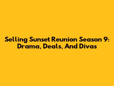 Selling Sunset Reunion Season 9: Drama, Deals, And Divas