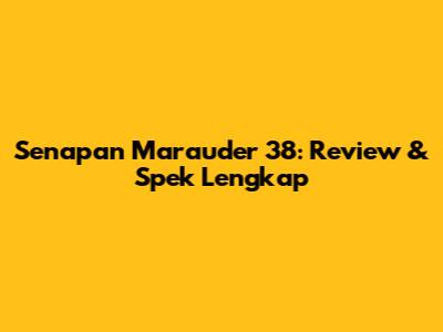 Senapan Marauder 38: Review & Spek Lengkap