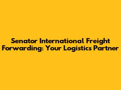 Senator International Freight Forwarding: Your Logistics Partner