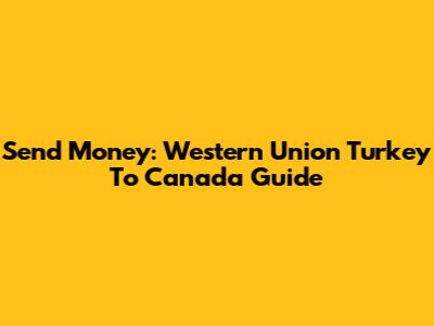 Send Money: Western Union Turkey To Canada Guide