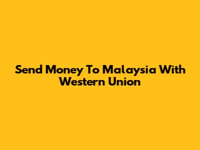 Send Money To Malaysia With Western Union