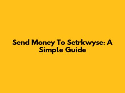 Send Money To Setrkwyse: A Simple Guide