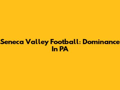 Seneca Valley Football: Dominance In PA