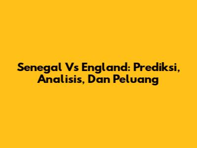 Senegal Vs England: Prediksi, Analisis, Dan Peluang