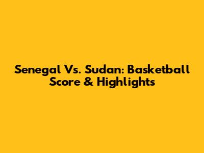 Senegal Vs. Sudan: Basketball Score & Highlights