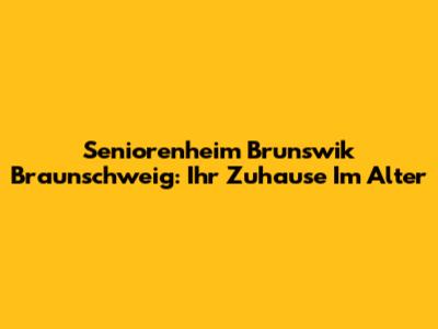 Seniorenheim Brunswik Braunschweig: Ihr Zuhause Im Alter