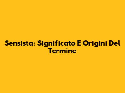 Sensista: Significato E Origini Del Termine