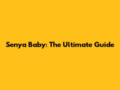 Senya Baby: The Ultimate Guide