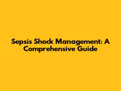 Sepsis Shock Management: A Comprehensive Guide