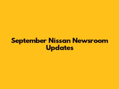 September Nissan Newsroom Updates