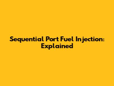 Sequential Port Fuel Injection: Explained