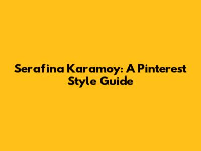 Serafina Karamoy: A Pinterest Style Guide