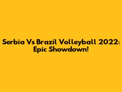 Serbia Vs Brazil Volleyball 2022: Epic Showdown!