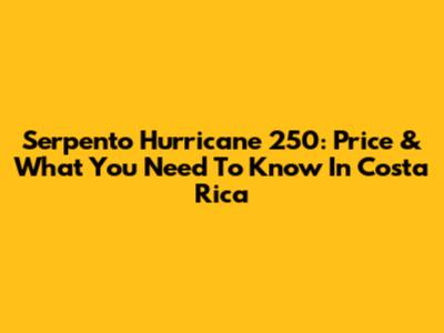 Serpento Hurricane 250: Price & What You Need To Know In Costa Rica