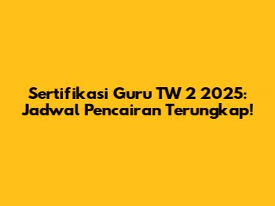 Sertifikasi Guru TW 2 2025: Jadwal Pencairan Terungkap!