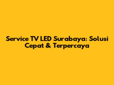 Service TV LED Surabaya: Solusi Cepat & Terpercaya