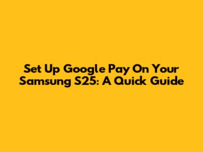 Set Up Google Pay On Your Samsung S25: A Quick Guide