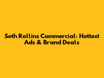 Seth Rollins Commercial: Hottest Ads & Brand Deals