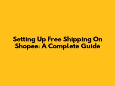 Setting Up Free Shipping On Shopee: A Complete Guide
