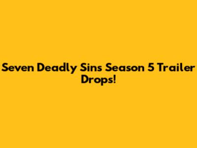 Seven Deadly Sins Season 5 Trailer Drops!