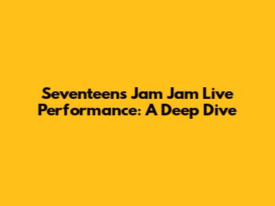 Seventeen's Jam Jam Live Performance: A Deep Dive