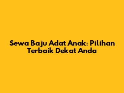 Sewa Baju Adat Anak: Pilihan Terbaik Dekat Anda