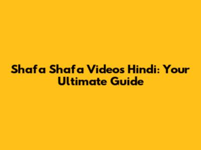 Shafa Shafa Videos Hindi: Your Ultimate Guide