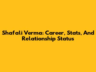 Shafali Verma: Career, Stats, And Relationship Status