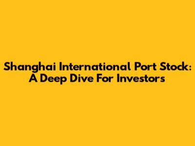 Shanghai International Port Stock: A Deep Dive For Investors