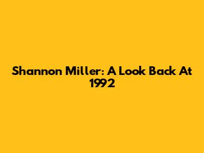 Shannon Miller: A Look Back At 1992