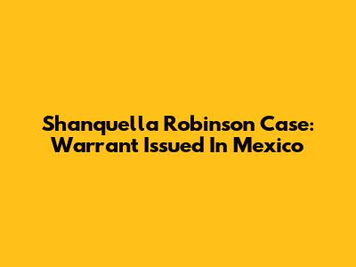 Shanquella Robinson Case: Warrant Issued In Mexico