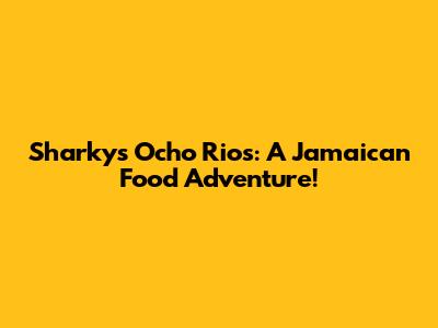 Sharky's Ocho Rios: A Jamaican Food Adventure!