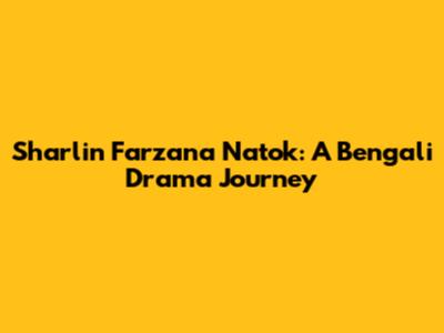 Sharlin Farzana Natok: A Bengali Drama Journey