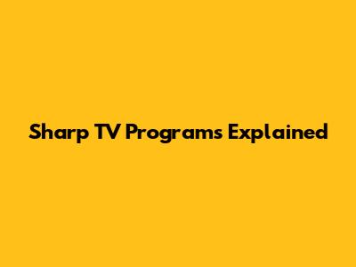 Sharp TV Programs Explained