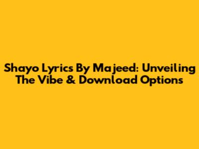 Shayo Lyrics By Majeed: Unveiling The Vibe & Download Options