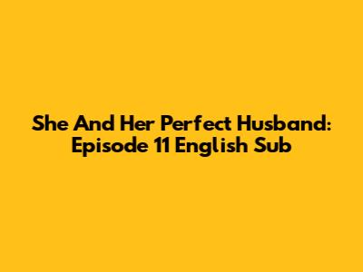 She And Her Perfect Husband: Episode 11 English Sub