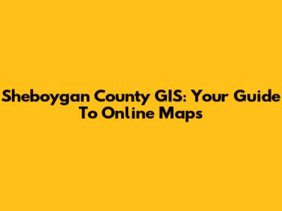 Sheboygan County GIS: Your Guide To Online Maps