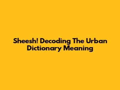 Sheesh! Decoding The Urban Dictionary Meaning