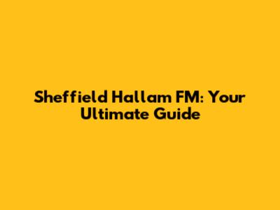 Sheffield Hallam FM: Your Ultimate Guide