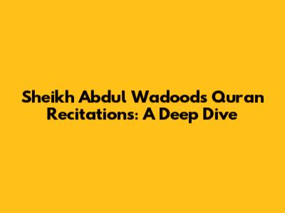 Sheikh Abdul Wadood's Quran Recitations: A Deep Dive