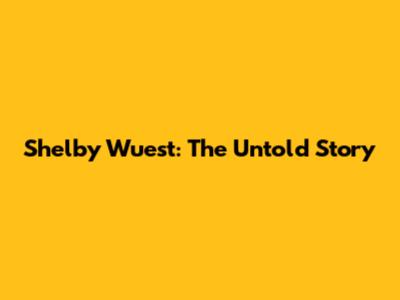 Shelby Wuest: The Untold Story