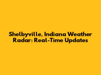 Shelbyville, Indiana Weather Radar: Real-Time Updates