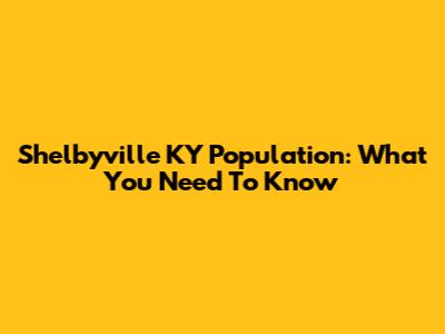 Shelbyville KY Population: What You Need To Know