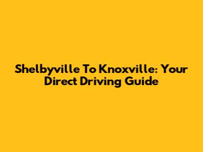 Shelbyville To Knoxville: Your Direct Driving Guide